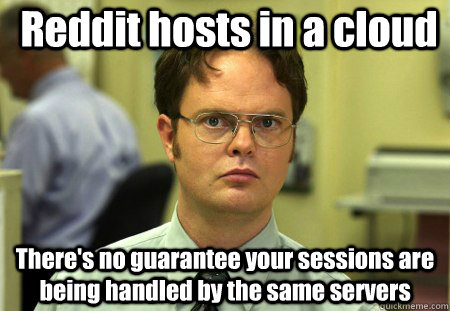 Reddit hosts in a cloud There's no guarantee your sessions are being handled by the same servers  