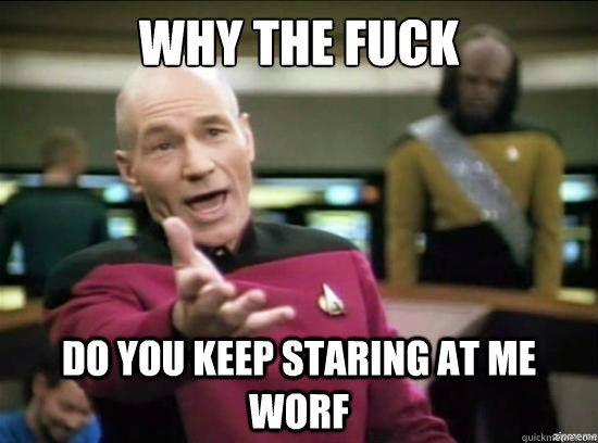 Why the fuck DO YOU KEEP STARING AT ME WORF  Annoyed Picard HD