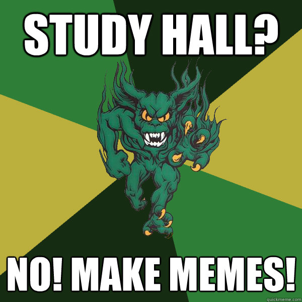Study hall? NO! make memes!  Green Terror