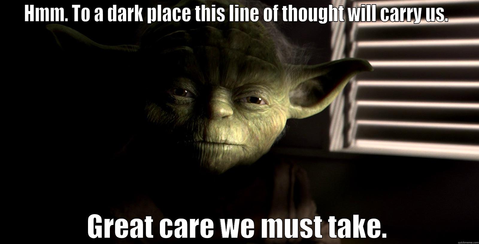 HMM. TO A DARK PLACE THIS LINE OF THOUGHT WILL CARRY US.  GREAT CARE WE MUST TAKE. Misc