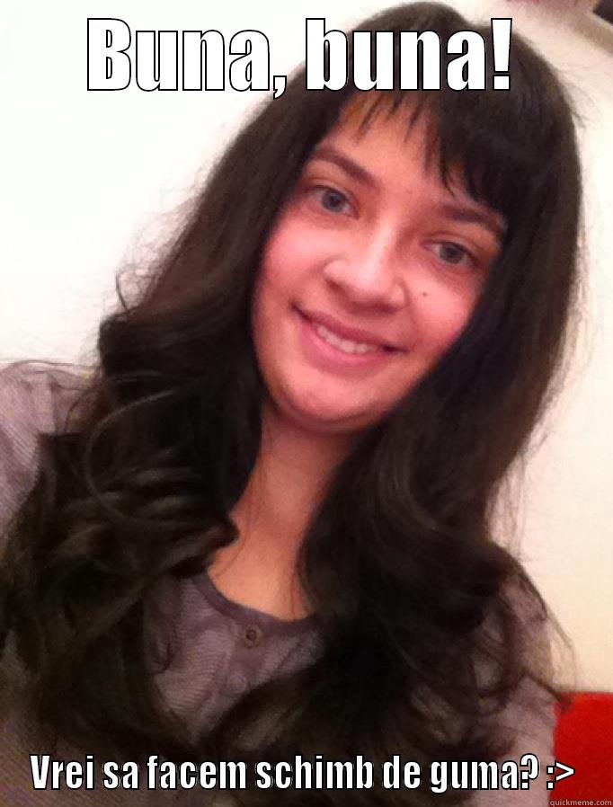 Buriu :)) - BUNA, BUNA! VREI SA FACEM SCHIMB DE GUMA? :> Misc