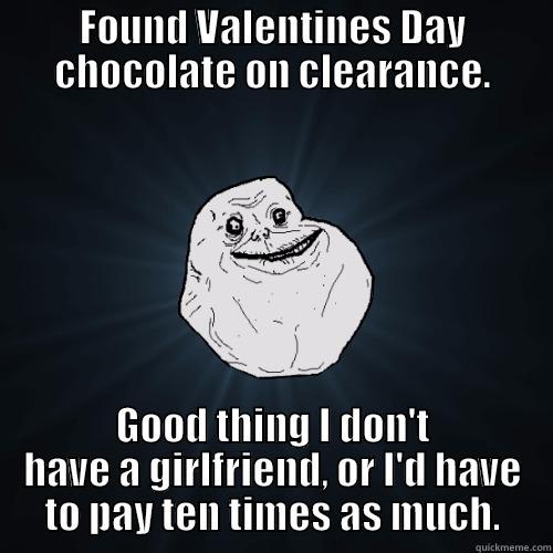 FOUND VALENTINES DAY CHOCOLATE ON CLEARANCE. GOOD THING I DON'T HAVE A GIRLFRIEND, OR I'D HAVE TO PAY TEN TIMES AS MUCH. Forever Alone