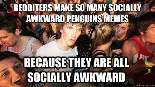 Redditers make so many socially awkward penguins memes because they are all socially awkward   Sudden Clarity Clarence