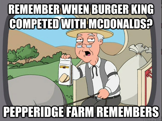 Remember when burger king competed with Mcdonalds? Pepperidge farm remembers - Remember when burger king competed with Mcdonalds? Pepperidge farm remembers  Pepperidge Farm Remembers