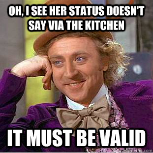 Oh, i see her status doesn't say via the kitchen It must be valid  Condescending Wonka