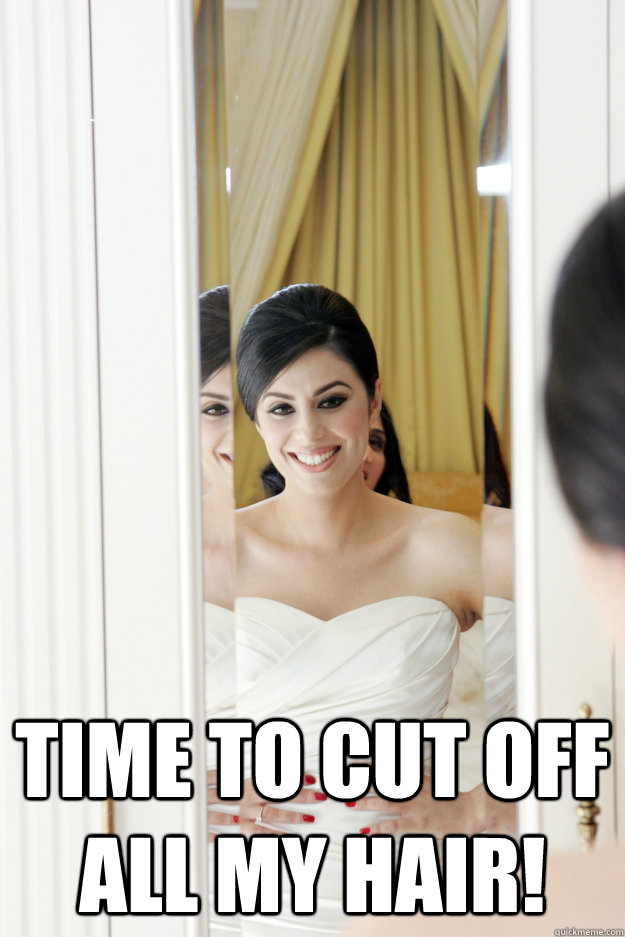  Time to cut off all my hair! -  Time to cut off all my hair!  Scumbag Bride