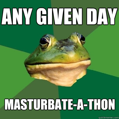 any given day masturbate-a-thon  Foul Bachelor Frog