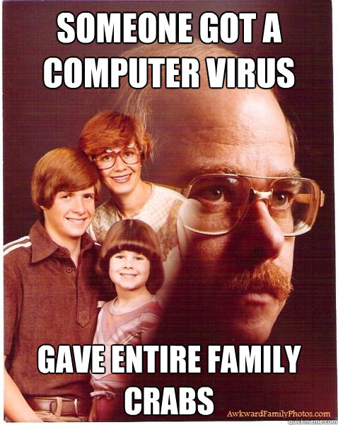 Someone got a computer virus Gave entire family crabs  Vengeance Dad