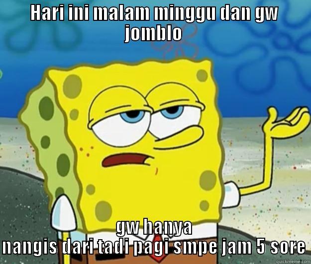 Hari ini malam minggu dan gw jomblo - HARI INI MALAM MINGGU DAN GW JOMBLO GW HANYA NANGIS DARI TADI PAGI SMPE JAM 5 SORE Tough Spongebob