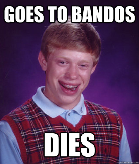 Goes to bandos dies  Bad Luck Brian