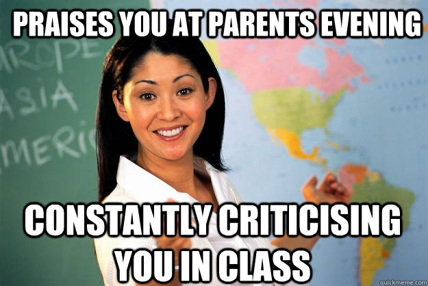 Praises you at parents evening Constantly criticising you in class  Unhelpful High School Teacher