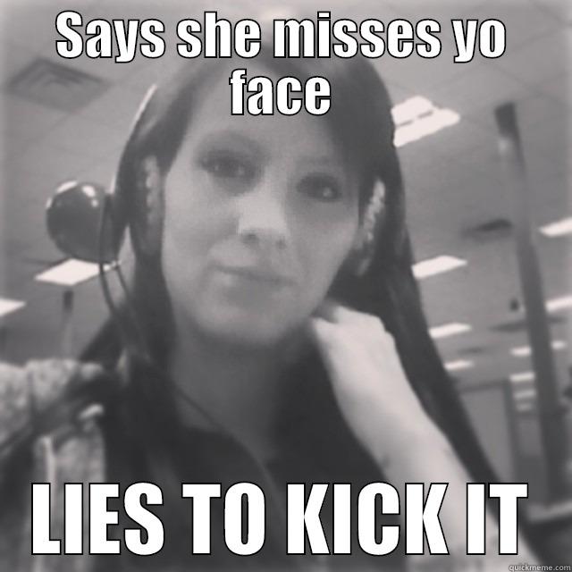 HAHAHA HA - SAYS SHE MISSES YO FACE LIES TO KICK IT Misc