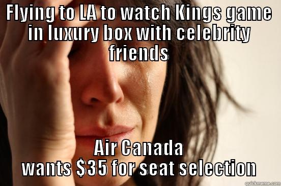 FLYING TO LA TO WATCH KINGS GAME IN LUXURY BOX WITH CELEBRITY FRIENDS AIR CANADA WANTS $35 FOR SEAT SELECTION First World Problems