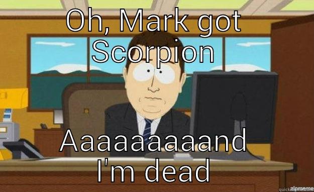 OH, MARK GOT SCORPION AAAAAAAAAND I'M DEAD aaaand its gone