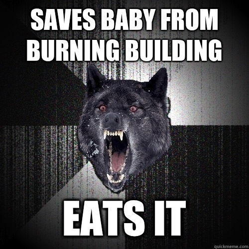 Saves baby from burning building Eats it  Insanity Wolf
