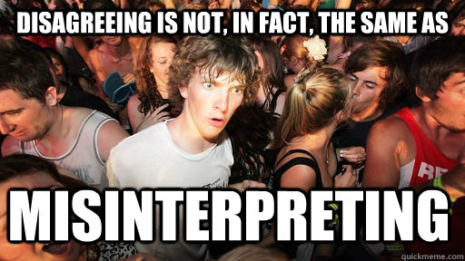 Disagreeing is not, in fact, the same as  misinterpreting  Sudden Clarity Clarence