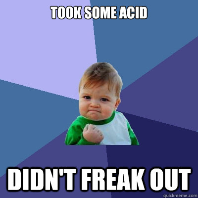 Took some acid Didn't freak out - Took some acid Didn't freak out  Success Kid
