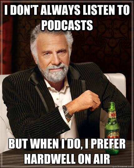 I don't always listen to podcasts but when I do, I prefer Hardwell on air  The Most Interesting Man In The World