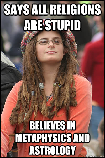 Says all religions are stupid Believes in metaphysics and astrology  College Liberal