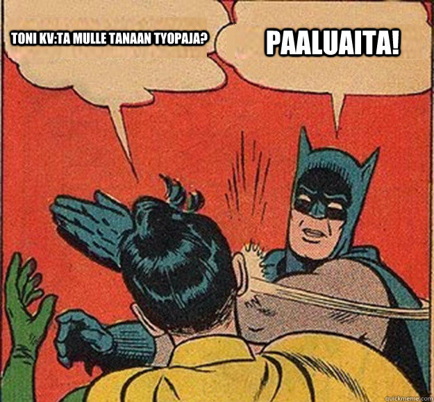 Toni KV:ta mulle tanaan tyopaja? PAALUAITA!  Batman and Robin