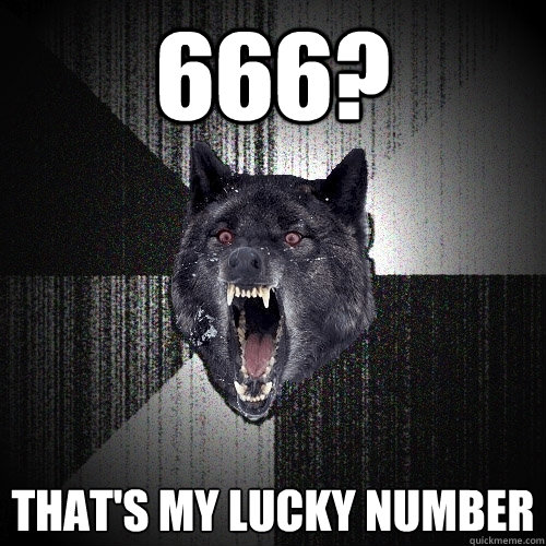 666? that's my lucky number  Insanity Wolf