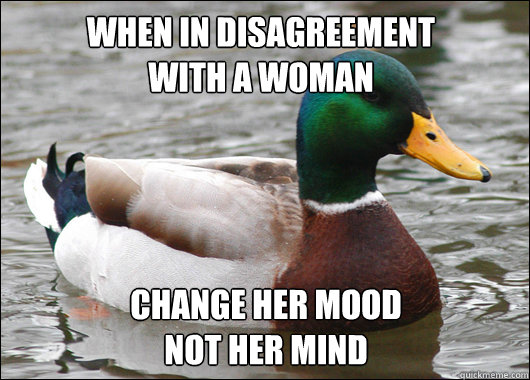 When in disagreement 
with a woman Change her mood
not her mind - When in disagreement 
with a woman Change her mood
not her mind  Actual Advice Mallard
