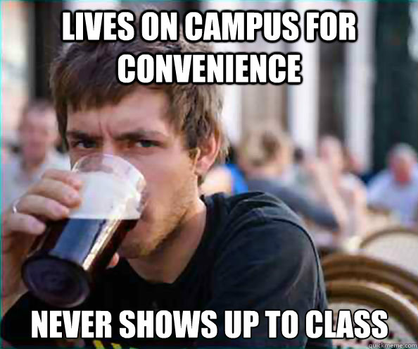 lives on campus for convenience never shows up to class  Lazy College Senior