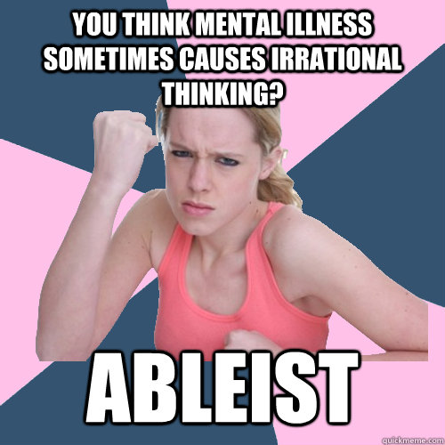 You think mental illness sometimes causes irrational thinking? ABLEIST  Social Justice Sally