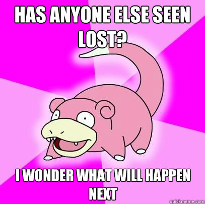 Has anyone else seen lost? I wonder what will happen next  Slowpoke