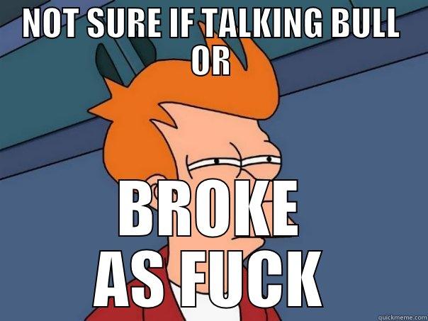 NOT SURE IF TALKING BULL OR BROKE AS FUCK Futurama Fry