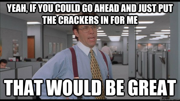 Yeah, If you could go ahead and just put the crackers in for me That would be great  Office Space Lumbergh HD