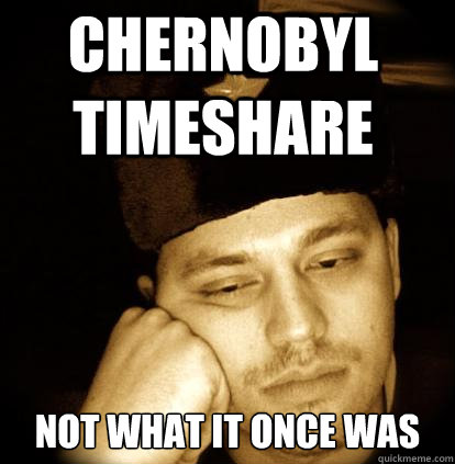 chernobyl timeshare not what it once was  Second World Porblems