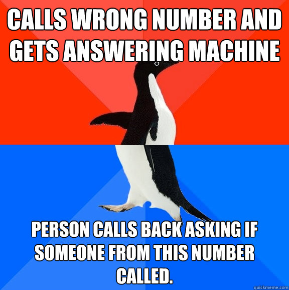 Calls wrong number and gets answering machine Person calls back asking if someone from this number called.  Socially Awesome Awkward Penguin