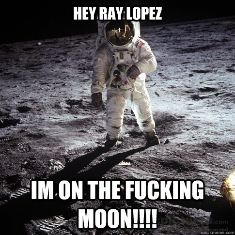 hey ray lopez im on the fucking moon!!!!  Buzz Aldrin