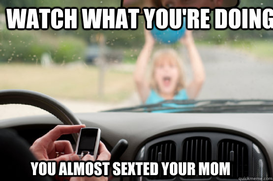 Watch what you're doing You almost sexted your mom - Watch what you're doing You almost sexted your mom  Texting While Driving