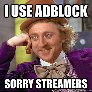 I use adblock sorry streamers  Creepy Wonka