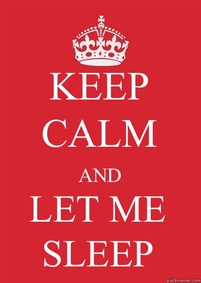 KEEP CALM AND 
LET ME SLEEP  Keep calm or gtfo