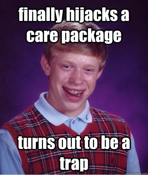 finally hijacks a care package  turns out to be a trap  Bad Luck Brian