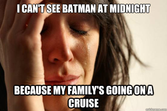 i can't see batman at midnight because my family's going on a cruise  First World Problems