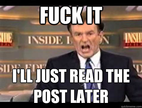 FUCK IT I'll just read the post later  Fuck it