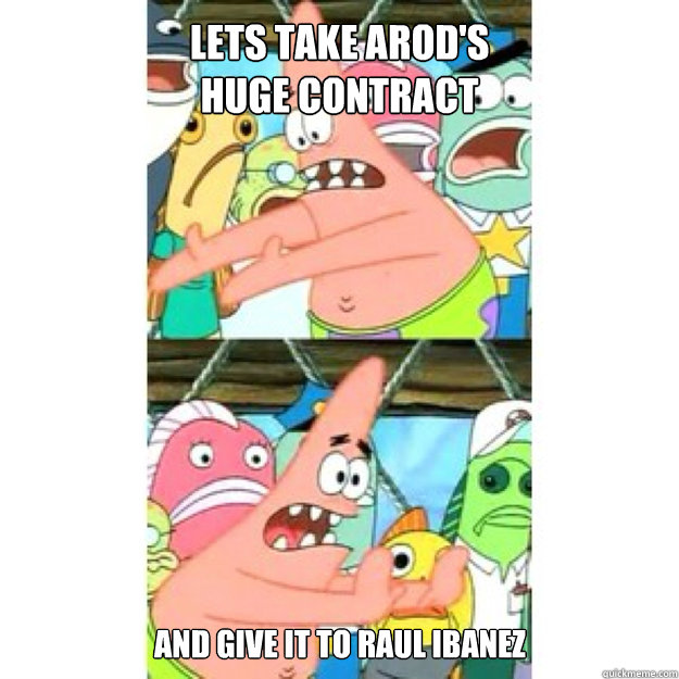 lets take Arod's huge contract and give it to Raul Ibanez  