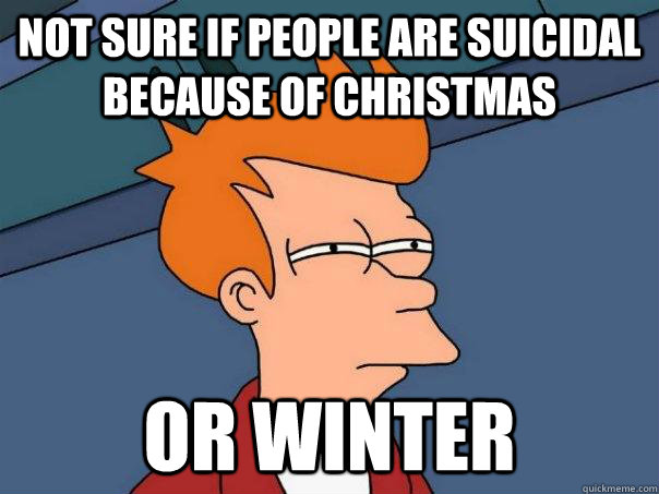 Not sure if people are suicidal because of christmas or winter  Futurama Fry