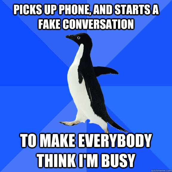 Picks up phone, and starts a fake conversation To make everybody think i'm busy  Socially Awkward Penguin