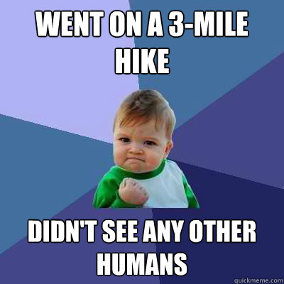 Went on a 3-mile hike Didn't see any other humans  Success Kid