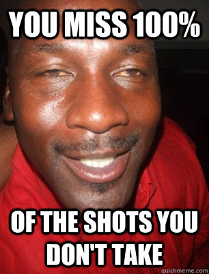 You miss 100% of the shots You don't take - You miss 100% of the shots You don't take  Misc