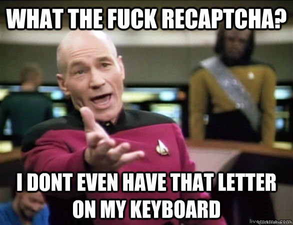 what the fuck recaptcha? I dont even have that letter on my keyboard  Annoyed Picard HD