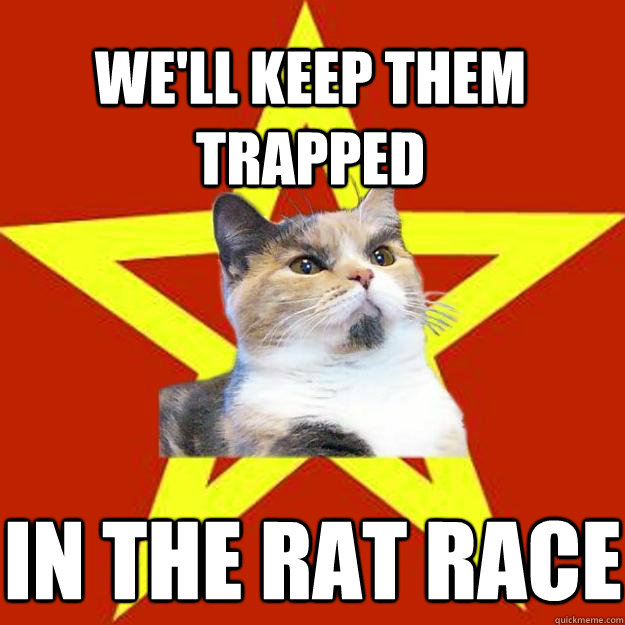 we'll keep them trapped in the rat race   Lenin Cat