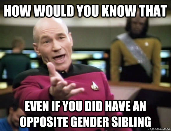 How would you know that Even if you did have an opposite gender sibling  Annoyed Picard HD