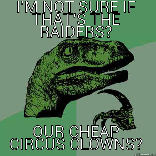 I'M NOT SURE IF THAT'S THE RAIDERS? OUR CHEAP CIRCUS CLOWNS? Philosoraptor