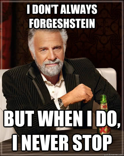 I don't always forgeshstein But when I do, I never stop  The Most Interesting Man In The World